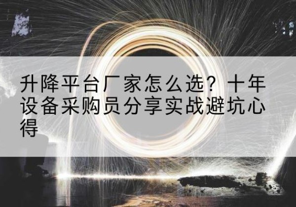 仙游升降平台厂家-怎么选？十年设备采购员分享实战避坑心得