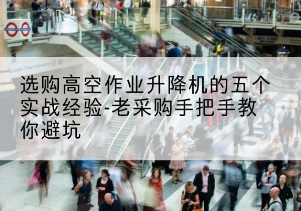 仙游高空作业升降机厂家-选购高空作业升降机的五个实战经验-老采购手把手教你避坑
