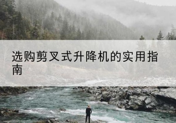仙游剪叉式升降机怎么选-选购剪叉式升降机的实用指南